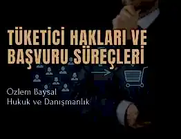 Tüketici Hakları ve Başvuru Süreçleri