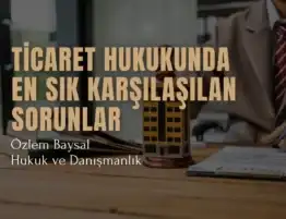Ticaret Hukukunda En Sık Karşılaşılan Sorunlar ve Çözüm Yolları