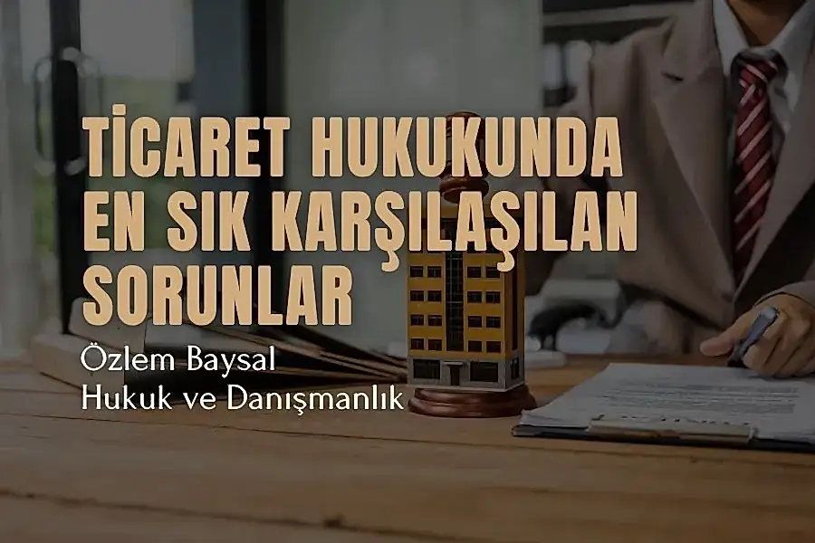 Ticaret Hukukunda En Sık Karşılaşılan Sorunlar ve Çözüm Yolları